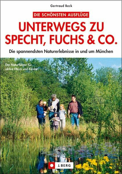 Beck, Gertraud Unterwegs zu Specht, Fuchs & Co.: Die spannendsten Naturerlebnisse in und um München (J. Berg)