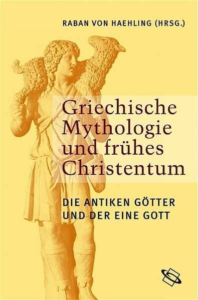 Haehling, Raban von Griechische Mythologie und frühes Christentum. Die antiken Götter und der eine Gott