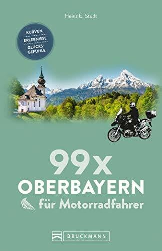 Studt, Heinz E. 99 x Oberbayern für Motorradfahrer: Kurven, Erlebnisse, Glücksgefühle. Inspirationsband für Biker mit Motorradtouren, Strecken, Orten, Treffpunkten, mit GPS-Koordinaten.