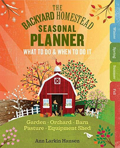 Hansen, Ann Larkin The Backyard Homestead Seasonal Planner: What to Do & When to Do It in the Garden, Orchard, Barn, Pasture & Equipment Shed