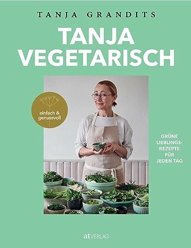 Andrée-Müller, Sanna Tanja vegetarisch: Grüne Lieblingsrezepte für jeden Tag, einfach & genussvoll. Das vegetarische Kochbuch der Sterneköchin.
