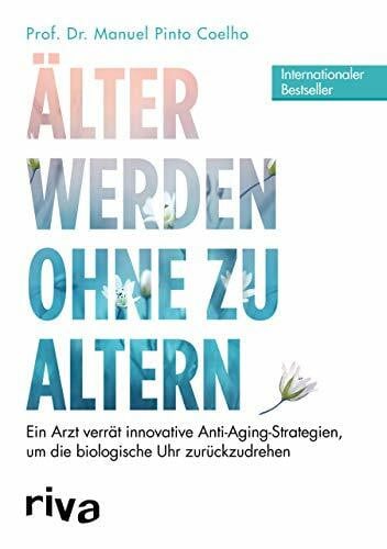 Pinto Coelho, Manuel Älter werden ohne zu altern: Ein Arzt verrät innovative Anti-Aging-Strategien, um die biologische Uhr zurückzudrehen