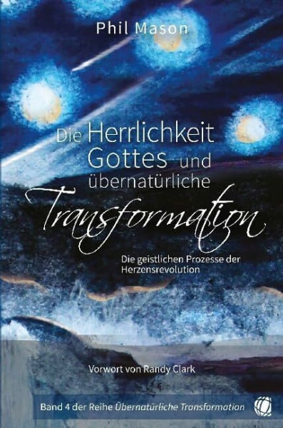 Mason, Phil Die Herrlichkeit Gottes und übernatürliche Transformation: Die geistlichen Prozesse der Herzensrevolution