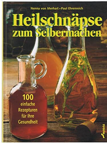 Bier, Christine Heilschnäpse zum Selbermachen: 100 einfache Rezepturen für Ihre Gesundheit