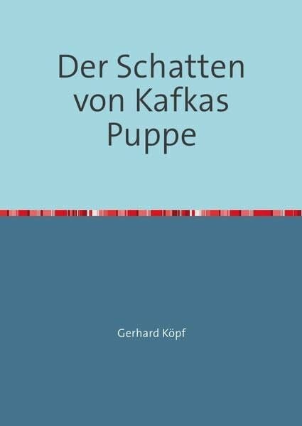 Köpf, Gerhard Der Schatten von Kafkas Puppe: Ein Feuilleton