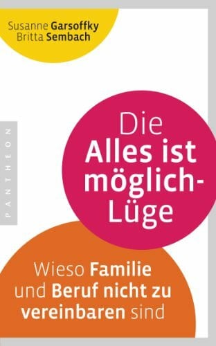 Sembach, Britta Die Alles ist möglich-Lüge: Wieso Familie und Beruf nicht zu vereinbaren sind