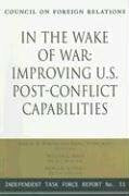 Nash, William L. In the Wake of War: Improving U.S. Post-Conflict Capabilities: Report of an Independent Task Force (Independent Task Force Report)