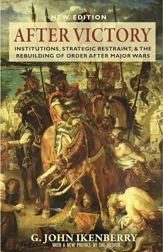 Ikenberry, G. John After Victory: Institutions, Strategic Restraint, and the Rebuilding of Order after Major Wars, New Edition (Princeton Studies in International History and Politics)