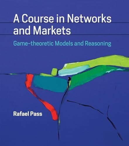 Pass, Rafael A Course in Networks and Markets: Game-theoretic Models and Reasoning (Mit Press)