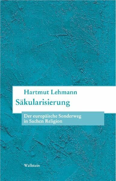 Hartmut Lehmann Säkularisierung. Der europäische Sonderweg in Sachen Religion (Bausteine zu einer europäischen Religionsgeschichte im Zeitalter der Säkularisierung)