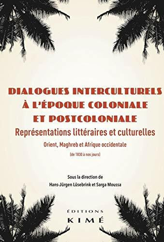 Lüsebrink, Hans-Jürgen Dialogues interculturels à l’époque coloniale et postcoloniale: Représentations littéraires et culturelles : Orient, Maghreb et Afrique occidentale (de 1830 à nos jours)