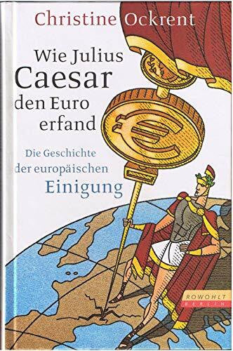 Ockrent, Christine Wie Julius Caesar den Euro erfand: Die Geschichte der europäischen Einigung
