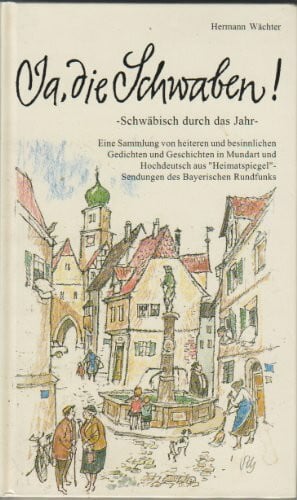 Wächter, Hermann Ja, die Schwaben!: Schwäbisch durch das Jahr. Eine Sammlung von heiteren und besinnlichen Gedichten und Geschichten in Mundart und Hochdeutsch aus 'Heimatspiegel' - Sendung des Bayerischen Rundfunks