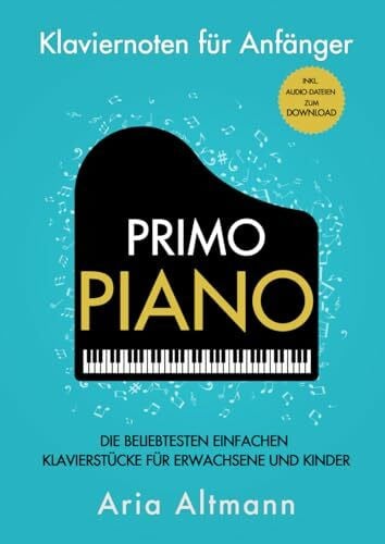 Altmann, Aria Primo Piano – Klaviernoten für Anfänger: Die beliebtesten einfachen Klavierstücke für Erwachsene und Kinder inkl. Audio-Dateien zum Download