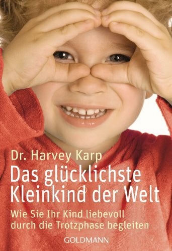 Karp, Harvey Das glücklichste Kleinkind der Welt: Wie Sie Ihr Kind liebevoll durch die Trotzphase begleiten