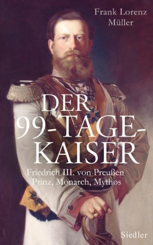 Hirschfeld, Sibylle Der 99-Tage-Kaiser: Friedrich III. von Preußen - Prinz, Monarch, Mythos