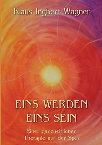 Wagner, Klaus-Ingbert Eins werden eins sein: Einer ganzheitlichen Therapie auf der Spur
