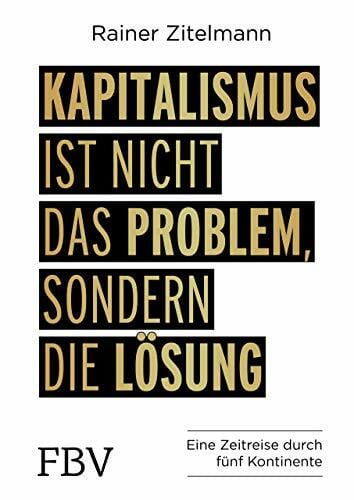 Zitelmann, Rainer Kapitalismus ist nicht das Problem, sondern die Lösung: Eine Zeitreise durch 5 Kontinente