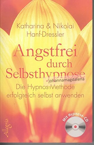 Hanf-Dressler, Nikolai Angstfrei durch Selbsthypnose: Die Hypnos-Methode erfolgreich selbst anwenden