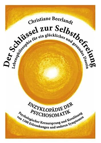 Beerlandt, Christiane Der Schlüssel zur Selbstbefreiung: Enzyklopädie der Psychosomatik - Psychologischer Kernursprung und Kernlösung von 1300 Erkrankungen und anderen ... für ein glückliches und gesundes Dasein