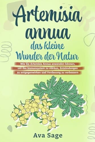 Sage, Ava Artemisia annua - das kleine Wunder der Natur: Wie Sie Artemisia annua anwenden können, um das Immunsystem zu stärken, Entzündungen zu entgegenwirken und Verdauung zu verbessern. Inkl. Rezepte