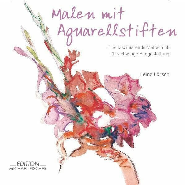 Lörsch, Heinz Malen mit Aquarellstiften: Eine faszinierende Maltechnik für vielseitige Bildgestaltung