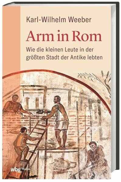 Weeber, Karl-Wilhelm Arm in Rom: Wie die kleinen Leute in der größten Stadt der Antike lebten
