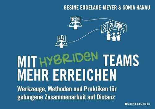 Hanau, Sonja Mit hybriden Teams mehr erreichen: Werkzeuge, Methoden und Praktiken für gelungene Zusammenarbeit auf Distanz