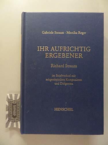 Reger, Monika Ihr aufrichtig Ergebener: Richard Strauss im Briefwechsel mit zeitgenössischen Komponisten und Dirigenten. Band 2