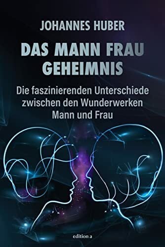 Johannes Huber Das Mann-Frau-Geheimnis: Die faszinierenden Unterschiede zwischen den Wunderwerken Mann und Frau