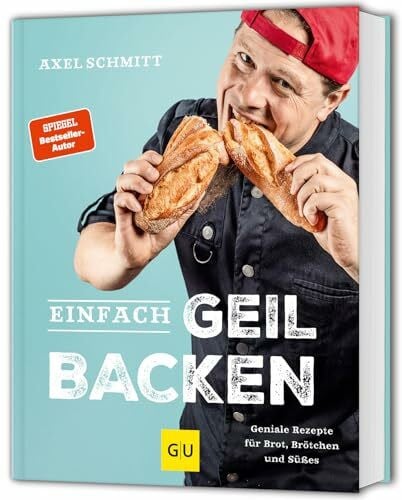 Schmitt, Axel Einfach geil Backen: Geniale Rezepte für Brot, Brötchen und Süßes