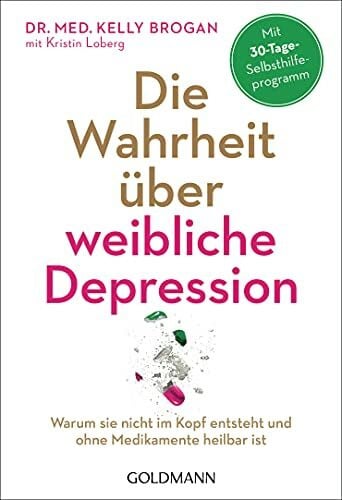 Loberg, Kristin Die Wahrheit über weibliche Depression: Warum sie nicht im Kopf entsteht und ohne Medikamente heilbar ist - Mit 30-Tage-Selbsthilfeprogramm