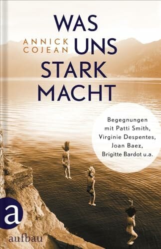 Gleinig, Kirsten Was uns stark macht: Begegnungen mit Patti Smith, Virginie Despentes, Joan Baez, Brigitte Bardot u.a.