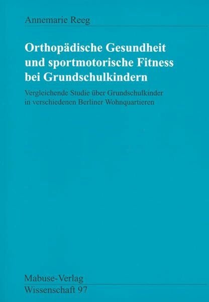 Annemarie Orthopädische Gesundheit und sportmotorische Fitness bei Grundschulkindern. Vergleichende Studie über Grundschulkinder in verschiedenen Berliner Wohnquartieren (Mabuse-Verlag Wissenschaft)