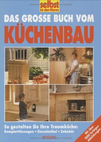 Das grosse Buch vom Küchenbau: So gestalten Sie ihre Traumküche: Komplettlösung, Einzelmöbel, Zubehör