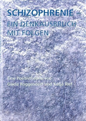 Rief, Katja Schizophrenie - ein Denkausbruch mit Folgen: Eine Positivtheorie