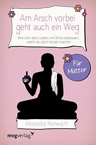 Reinwarth, Alexandra Am Arsch vorbei geht auch ein Weg – Für Mütter: Wie sich dein Leben mit Kind verbessert, wenn du dich locker machst