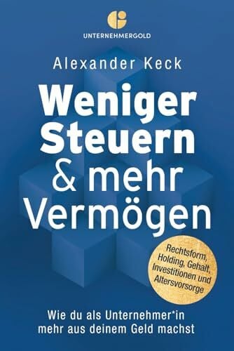 Keck, Alexander Weniger Steuern & mehr Vermögen: Wie du als Unternehmer*in mehr aus deinem Geld machst – Rechtsform, Holding, Gehalt, Investitionen und Altersvorsorge (Steuern sparen, GmbH & Holding richtig nutzen)