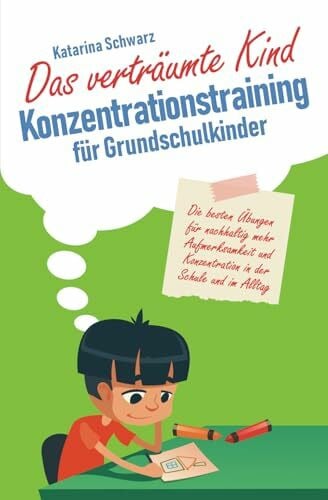 Schwarz, Katarina Das verträumte Kind – Konzentrationstraining für Grundschulkinder: Die besten Übungen für nachhaltig mehr Aufmerksamkeit und Konzentration in der Schule und im Alltag