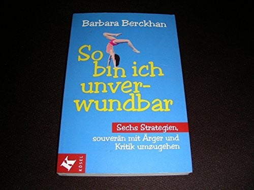 Berckhan, Barbara So bin ich unverwundbar: Sechs Strategien, souverän mit Ärger und Kritik umzugehen