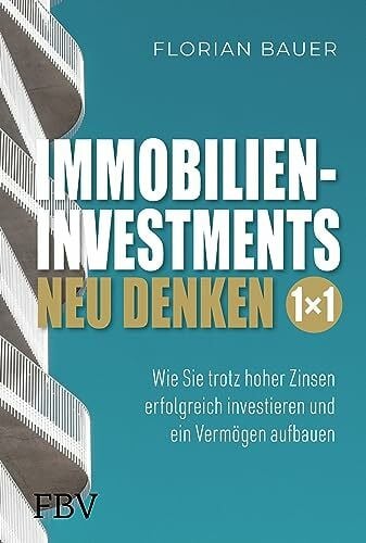 Bauer, Florian Immobilieninvestments neu denken – Das 1×1: Wie Sie trotz hoher Zinsen erfolgreich investieren und ein Vermögen aufbauen