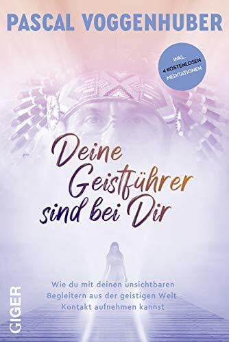 Voggenhuber, Pascal Deine Geistführer sind bei dir: Wie du mit deinen unsichtbaren Begleitern aus der geistigen Welt Kontakt aufnehmen kannst