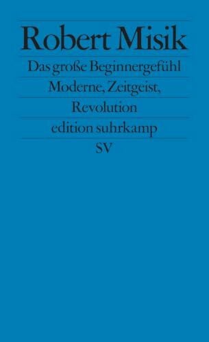 Misik, Robert Das große Beginnergefühl: Moderne, Zeitgeist, Revolution (edition suhrkamp)