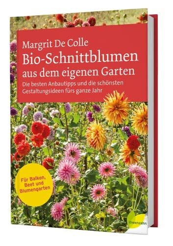 Margrit De Colle Bio-Schnittblumen aus dem eigenen Garten: Die besten Anbautipps und die schönsten Gestaltungsideen fürs ganze Jahr. Für Balkon, Beet und Blumengarten