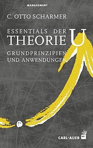 Scharmer, C. Otto Auer-System-Verlag, Carl Essentials der Theorie U: Grundprinzipien und Anwendungen (Management) (Management und Organisationsberatung)