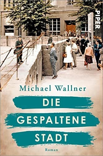 Wallner, Michael Die gespaltene Stadt (Schicksalsmomente der Geschichte 1): Roman | Über den Bau der Berliner Mauer und die Menschen, deren Leben sie für immer verändert | Historischer Roman