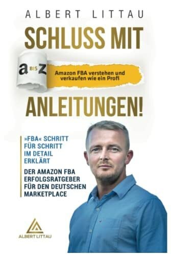 Littau, Albert Schluss mit A bis Z Anleitungen – Amazon FBA verstehen und verkaufen wie ein Profi »FBA« Schritt für Schritt im Detail erklärt | Der Amazon FBA Erfolgsratgeber für den deutschen Marketplace