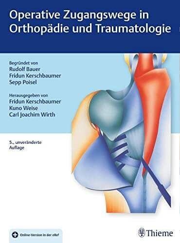 Wirth, Carl Joachim Operative Zugangswege in Orthopädie und Traumatologie: Begründet von Rudolf Bauer, Fridun Kerschbaumer und Sepp Poisel