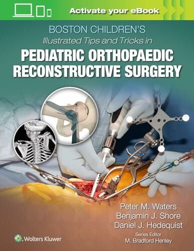 Hedequist, Daniel J., M.D. Boston Children's Illustrated Tips and Tricks in Pediatric Orthopaedic Reconstructive Surgery