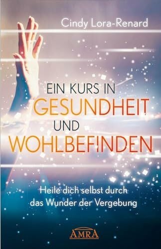 Gary R. Renard EIN KURS IN GESUNDHEIT UND WOHLBEFINDEN: Heile dich selbst durch das Wunder der Vergebung